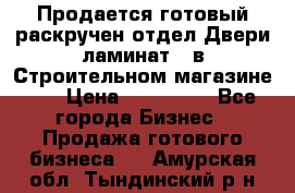 Продается готовый раскручен отдел Двери-ламинат,  в Строительном магазине.,  › Цена ­ 380 000 - Все города Бизнес » Продажа готового бизнеса   . Амурская обл.,Тындинский р-н